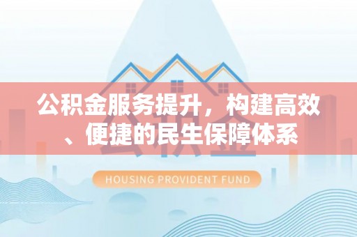 邵阳公积金服务提升，构建高效、便捷的民生保障体系