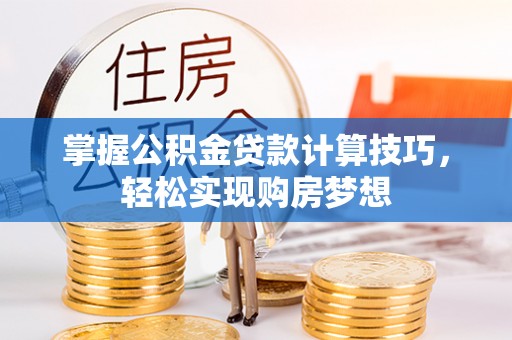 邵阳掌握公积金贷款计算技巧，轻松实现购房梦想