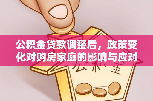 邵阳公积金贷款调整后，政策变化对购房家庭的影响与应对策略