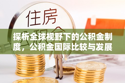 邵阳探析全球视野下的公积金制度，公积金国际比较与发展趋势