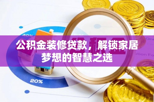 邵阳公积金装修贷款，解锁家居梦想的智慧之选