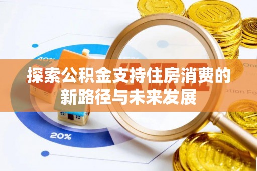 邵阳探索公积金支持住房消费的新路径与未来发展