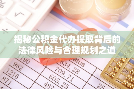 邵阳揭秘公积金代办提取背后的法律风险与合理规划之道