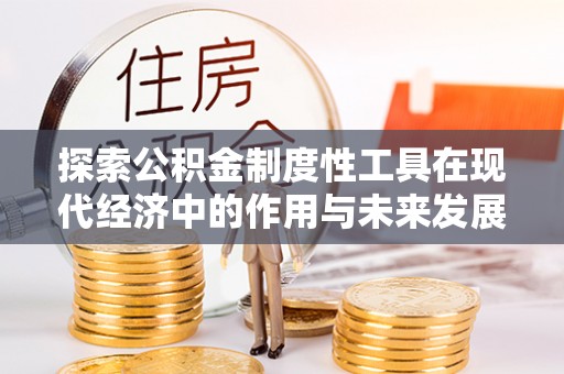邵阳探索公积金制度性工具在现代经济中的作用与未来发展