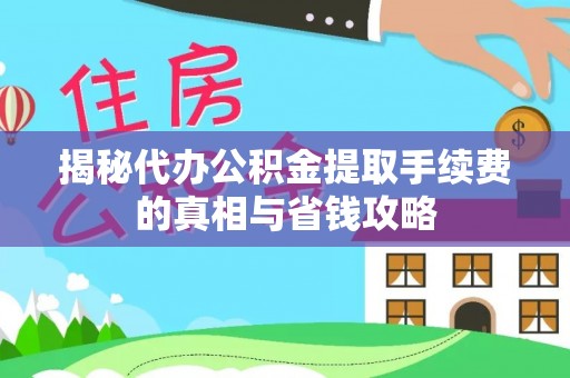 邵阳揭秘代办公积金提取手续费的真相与省钱攻略