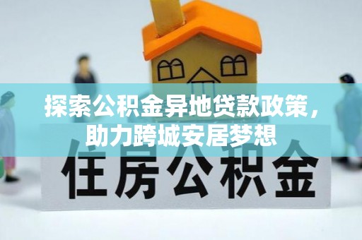 邵阳探索公积金异地贷款政策，助力跨城安居梦想