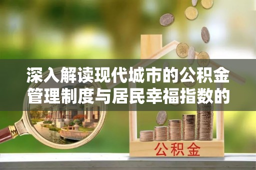邵阳深入解读现代城市的公积金管理制度与居民幸福指数的关联