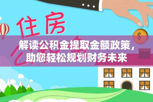 邵阳解读公积金提取金额政策，助您轻松规划财务未来