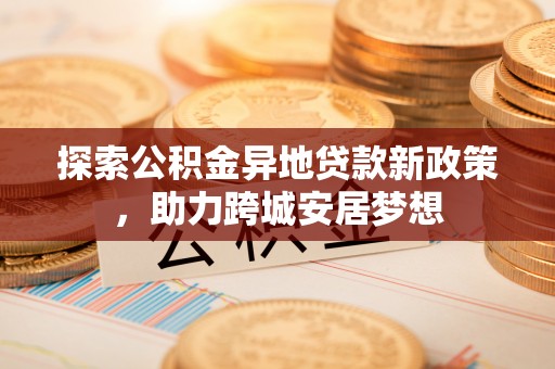 邵阳探索公积金异地贷款新政策，助力跨城安居梦想