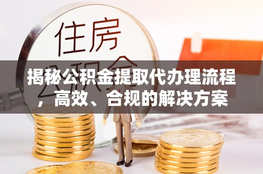 邵阳揭秘公积金提取代办理流程，高效、合规的解决方案