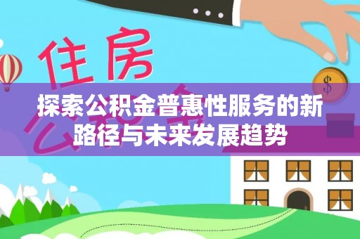 邵阳探索公积金普惠性服务的新路径与未来发展趋势