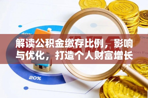 邵阳解读公积金缴存比例，影响与优化，打造个人财富增长新引擎