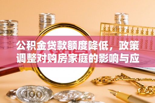 邵阳公积金贷款额度降低，政策调整对购房家庭的影响与应对策略