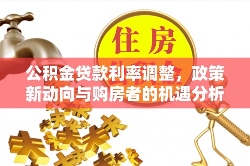 邵阳公积金贷款利率调整，政策新动向与购房者的机遇分析