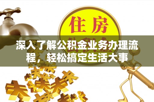 邵阳深入了解公积金业务办理流程，轻松搞定生活大事