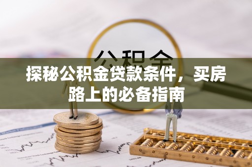 邵阳探秘公积金贷款条件，买房路上的必备指南