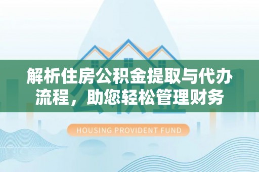 邵阳解析住房公积金提取与代办流程，助您轻松管理财务
