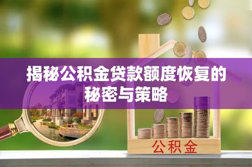 邵阳揭秘公积金贷款额度恢复的秘密与策略