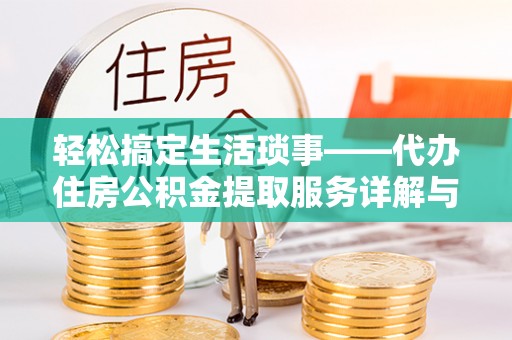 邵阳轻松搞定生活琐事——代办住房公积金提取服务详解与实用指南