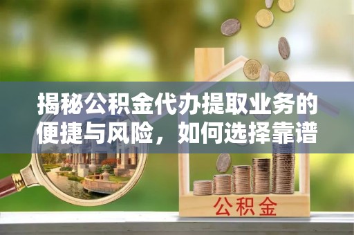 邵阳揭秘公积金代办提取业务的便捷与风险，如何选择靠谱服务？