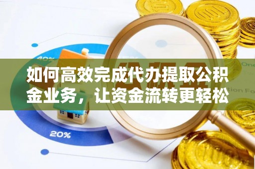 邵阳如何高效完成代办提取公积金业务，让资金流转更轻松