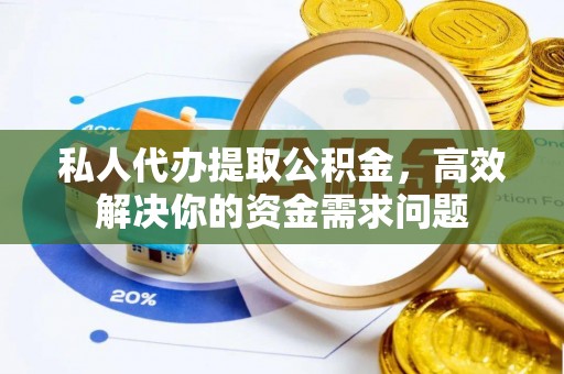 邵阳私人代办提取公积金，高效解决你的资金需求问题