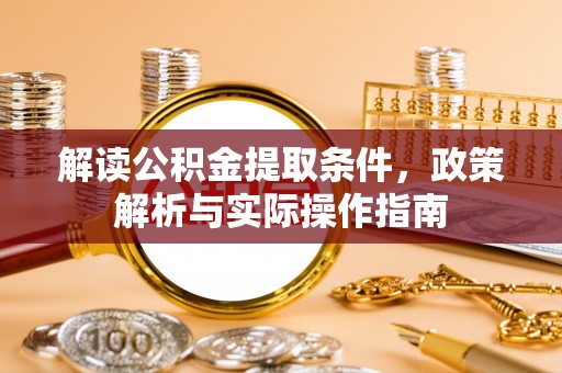 邵阳解读公积金提取条件，政策解析与实际操作指南