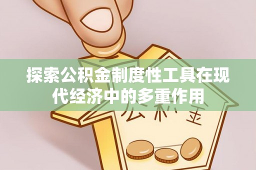 邵阳探索公积金制度性工具在现代经济中的多重作用