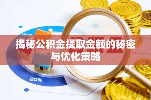 邵阳揭秘公积金提取金额的秘密与优化策略