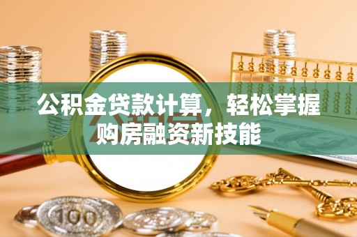 邵阳公积金贷款计算，轻松掌握购房融资新技能