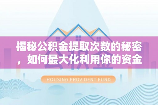 邵阳揭秘公积金提取次数的秘密，如何最大化利用你的资金