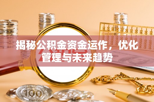 邵阳揭秘公积金资金运作，优化管理与未来趋势