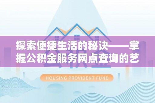 邵阳探索便捷生活的秘诀——掌握公积金服务网点查询的艺术