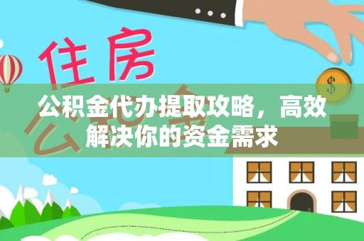 邵阳公积金代办提取攻略，高效解决你的资金需求