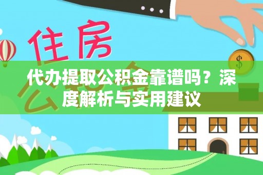 邵阳代办提取公积金靠谱吗？深度解析与实用建议