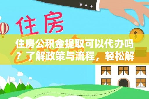 邵阳住房公积金提取可以代办吗？了解政策与流程，轻松解决疑惑