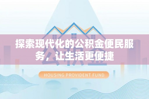 邵阳探索现代化的公积金便民服务，让生活更便捷