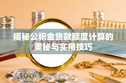 邵阳揭秘公积金贷款额度计算的奥秘与实用技巧