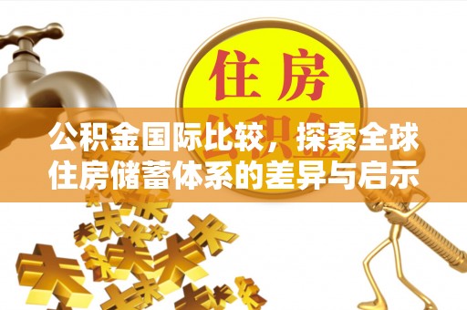 邵阳公积金国际比较，探索全球住房储蓄体系的差异与启示