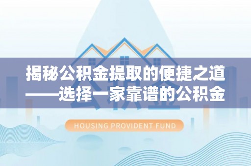 邵阳揭秘公积金提取的便捷之道——选择一家靠谱的公积金提取代办公司