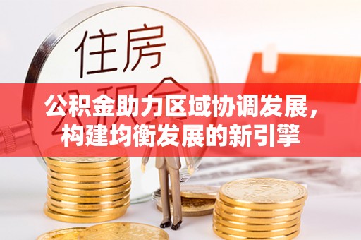 邵阳公积金助力区域协调发展，构建均衡发展的新引擎