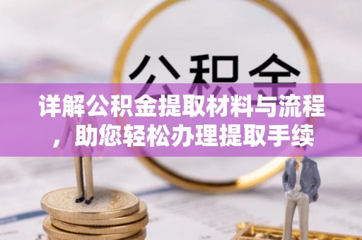 邵阳详解公积金提取材料与流程，助您轻松办理提取手续