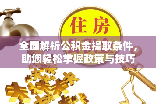 邵阳全面解析公积金提取条件，助您轻松掌握政策与技巧