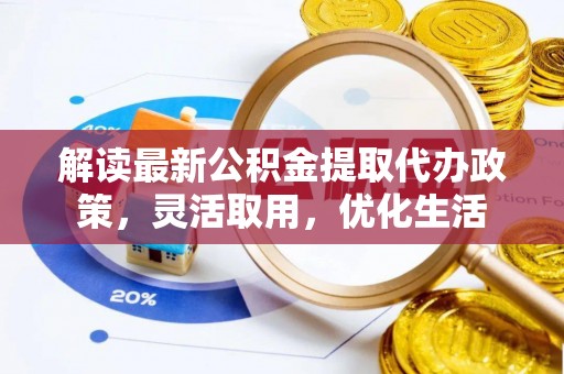 邵阳解读最新公积金提取代办政策，灵活取用，优化生活