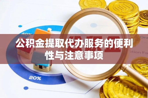 邵阳公积金提取代办服务的便利性与注意事项