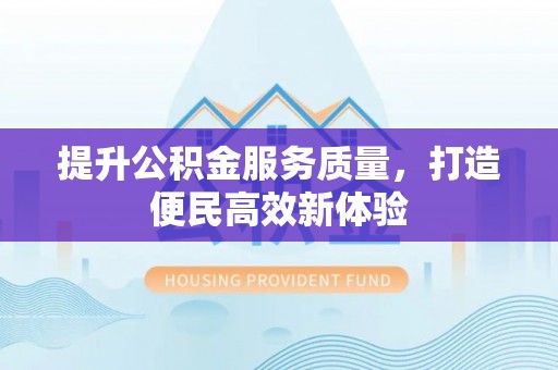 邵阳提升公积金服务质量，打造便民高效新体验