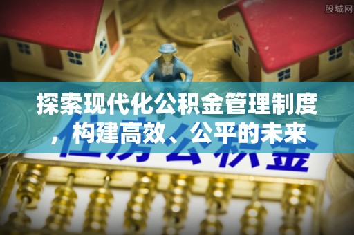 邵阳探索现代化公积金管理制度，构建高效、公平的未来