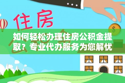 邵阳如何轻松办理住房公积金提取？专业代办服务为您解忧