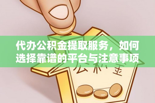 邵阳代办公积金提取服务，如何选择靠谱的平台与注意事项