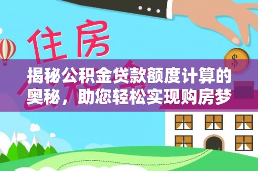 邵阳揭秘公积金贷款额度计算的奥秘，助您轻松实现购房梦想